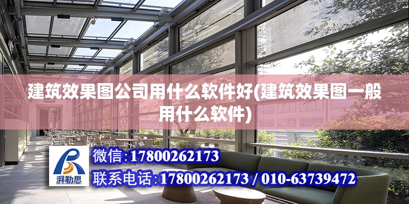 建筑效果圖公司用什么軟件好(建筑效果圖一般用什么軟件)