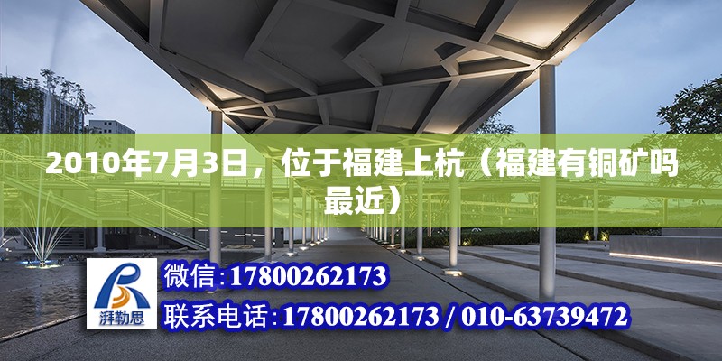 2010年7月3日，位于福建上杭（福建有銅礦嗎最近）