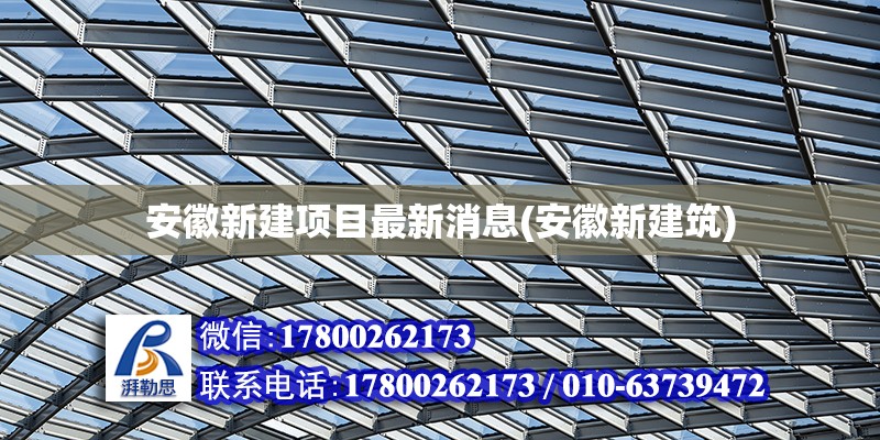 安徽新建項目最新消息(安徽新建筑)