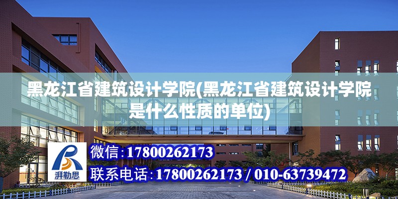 黑龍江省建筑設計學院(黑龍江省建筑設計學院是什么性質的單位)