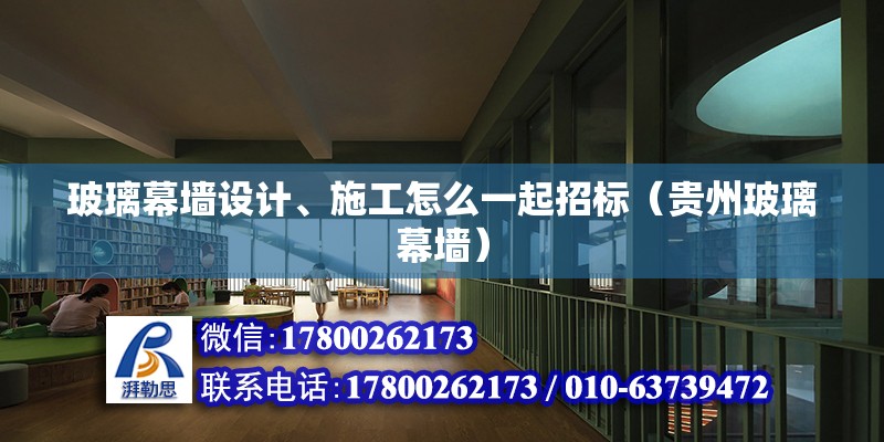 玻璃幕墻設計、施工怎么一起招標（貴州玻璃幕墻）