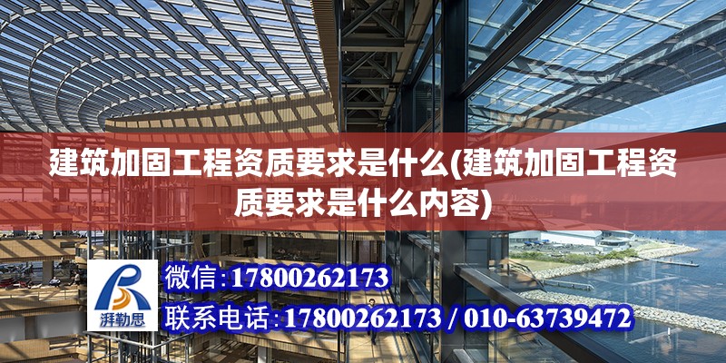 建筑加固工程資質要求是什么(建筑加固工程資質要求是什么內容)