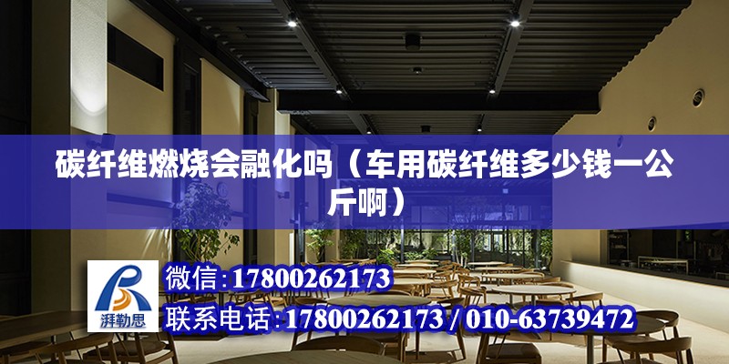 碳纖維燃燒會融化嗎（車用碳纖維多少錢一公斤啊） 北京鋼結構設計