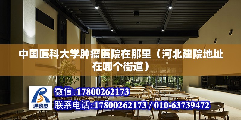 中國醫科大學腫瘤醫院在那里（河北建院地址在哪個街道）