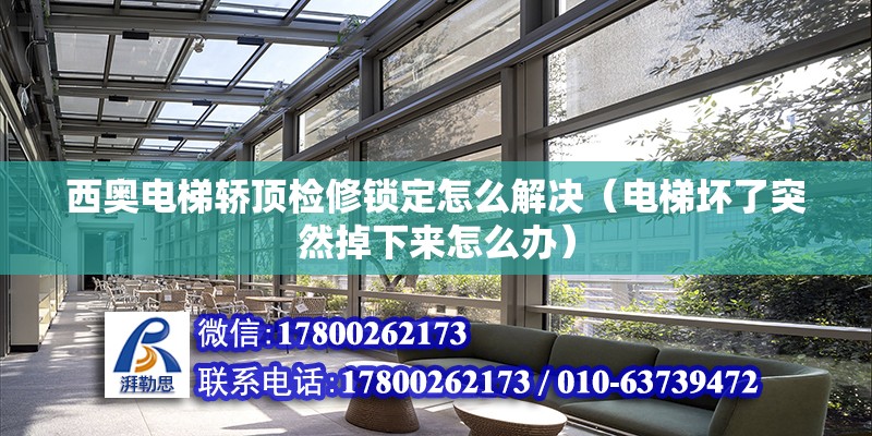 西奧電梯轎頂檢修鎖定怎么解決（電梯壞了突然掉下來怎么辦） 北京鋼結(jié)構(gòu)設(shè)計(jì)