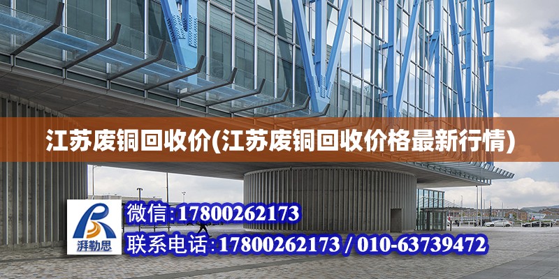 江蘇廢銅回收價(jià)(江蘇廢銅回收價(jià)格最新行情) 建筑消防施工