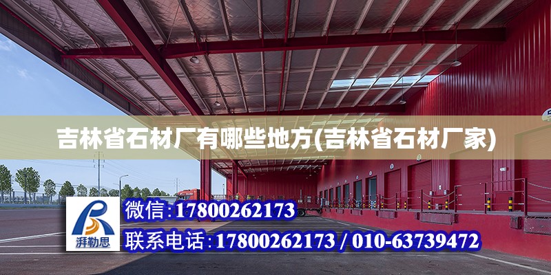 吉林省石材廠有哪些地方(吉林省石材廠家) 結構電力行業施工