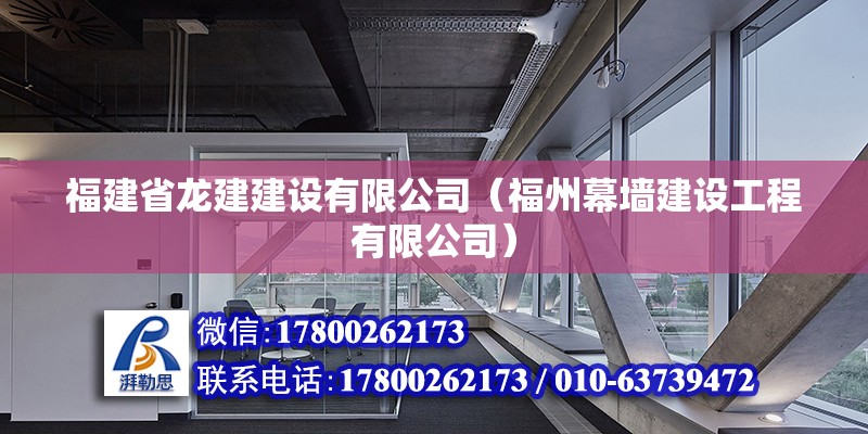 福建省龍建建設有限公司（福州幕墻建設工程有限公司） 北京鋼結構設計