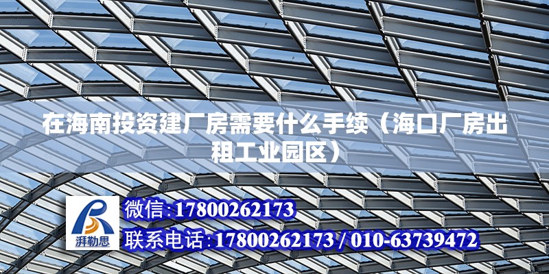 在海南投資建廠房需要什么手續(xù)（海口廠房出租工業(yè)園區(qū)）