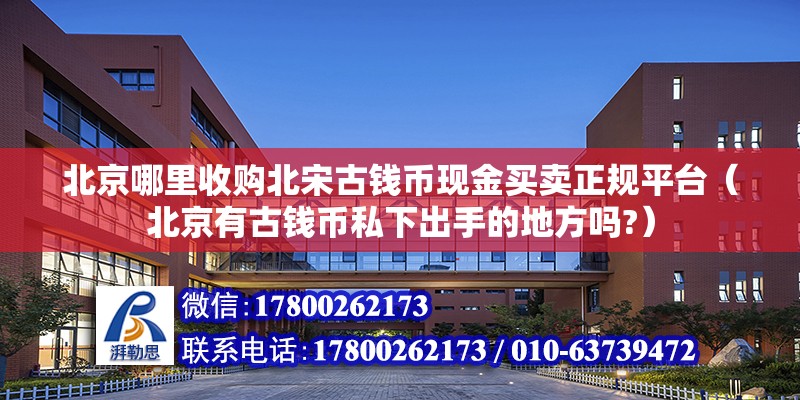 北京哪里收購北宋古錢幣現金買賣正規平臺（北京有古錢幣私下出手的地方嗎?） 北京鋼結構設計