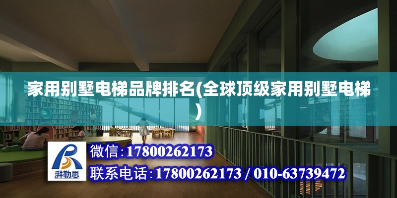 家用別墅電梯品牌排名(全球頂級家用別墅電梯) 鋼結構異形設計