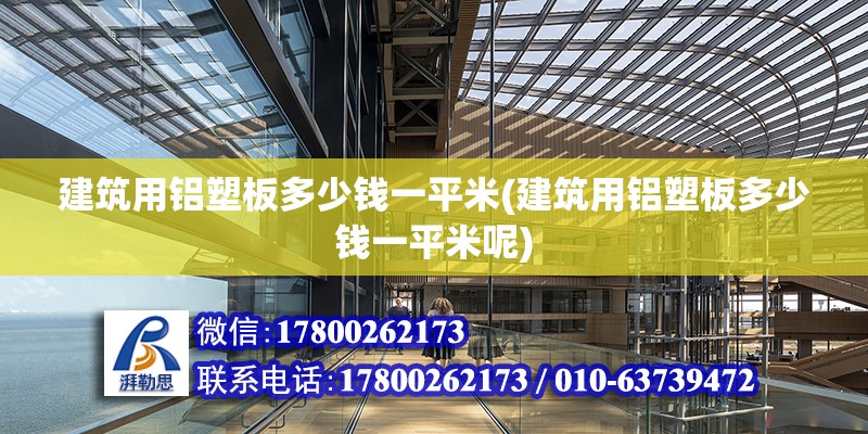 建筑用鋁塑板多少錢一平米(建筑用鋁塑板多少錢一平米呢) 結構電力行業設計