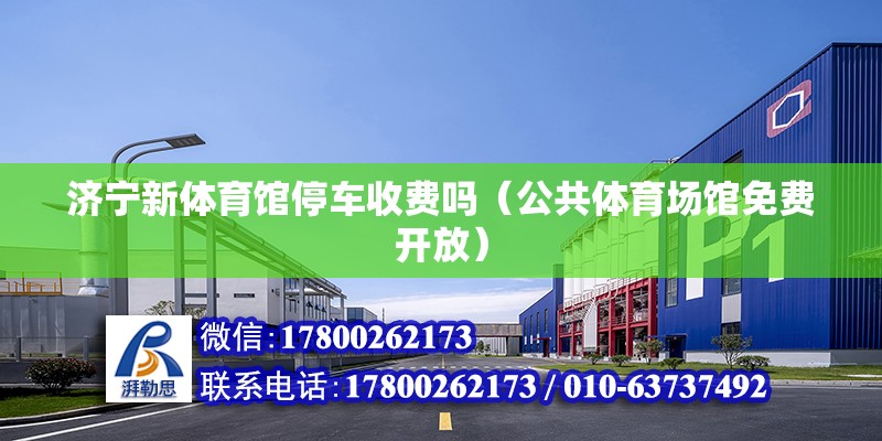 濟寧新體育館停車收費嗎（公共體育場館免費開放） 北京鋼結構設計