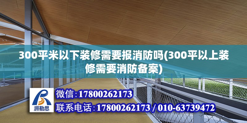 300平米以下裝修需要報消防嗎(300平以上裝修需要消防備案) 北京加固設計