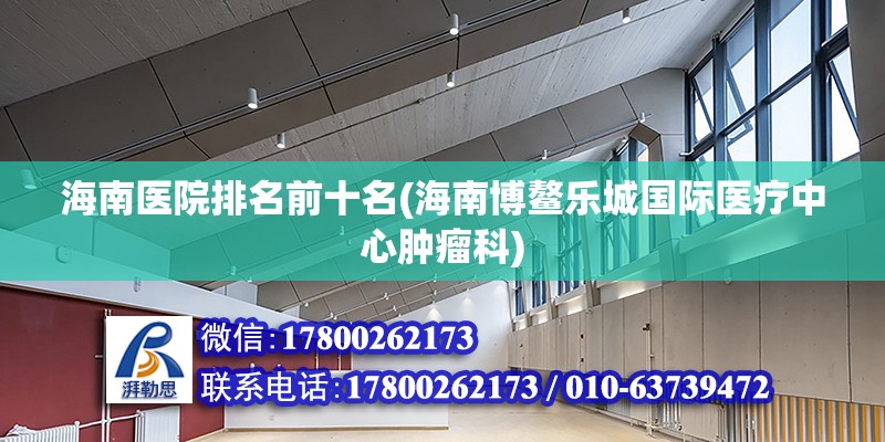 海南醫院排名前十名(海南博鰲樂城國際醫療中心腫瘤科) 鋼結構蹦極施工