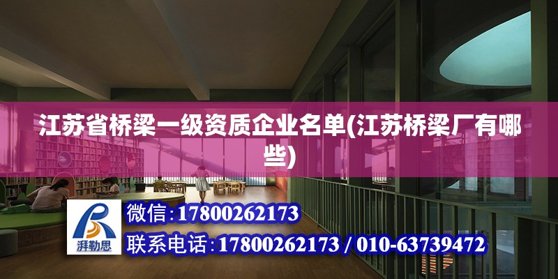 江蘇省橋梁一級資質企業(yè)名單(江蘇橋梁廠有哪些) 裝飾幕墻施工