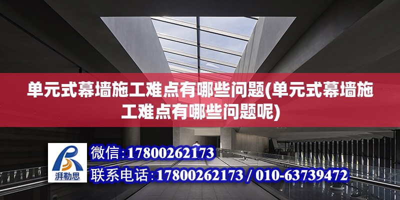 單元式幕墻施工難點有哪些問題(單元式幕墻施工難點有哪些問題呢) 鋼結構網架施工