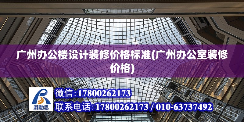 廣州辦公樓設計裝修價格標準(廣州辦公室裝修價格) 裝飾家裝施工