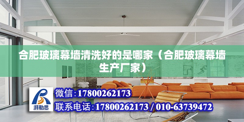 合肥玻璃幕墻清洗好的是哪家（合肥玻璃幕墻生產廠家） 北京鋼結構設計