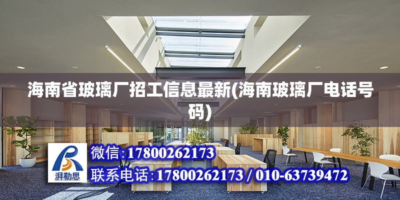 海南省玻璃廠招工信息最新(海南玻璃廠電話號碼) 北京鋼結構設計