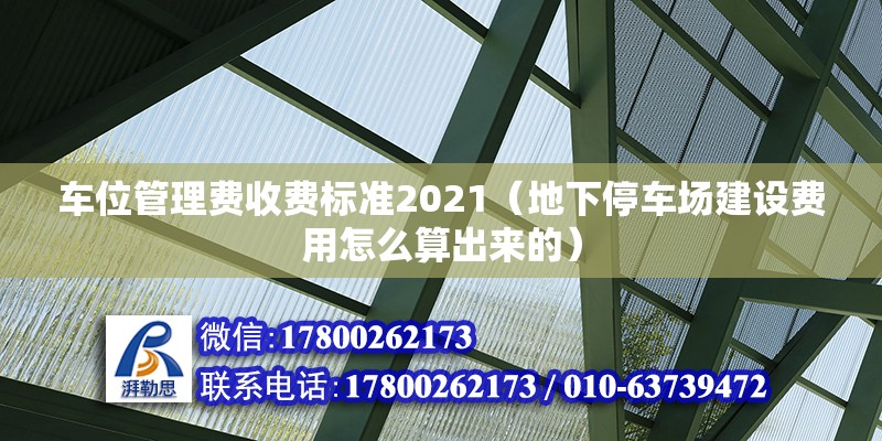 車位管理費收費標準2021（地下停車場建設費用怎么算出來的） 北京鋼結構設計