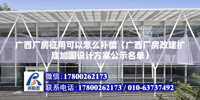 廣西廠房征用可以怎么補償（廣西廠房改建擴建加固設計方案公示名單）