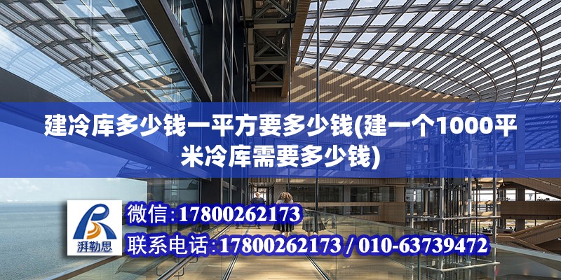 建冷庫多少錢一平方要多少錢(建一個1000平米冷庫需要多少錢) 結構工業裝備施工