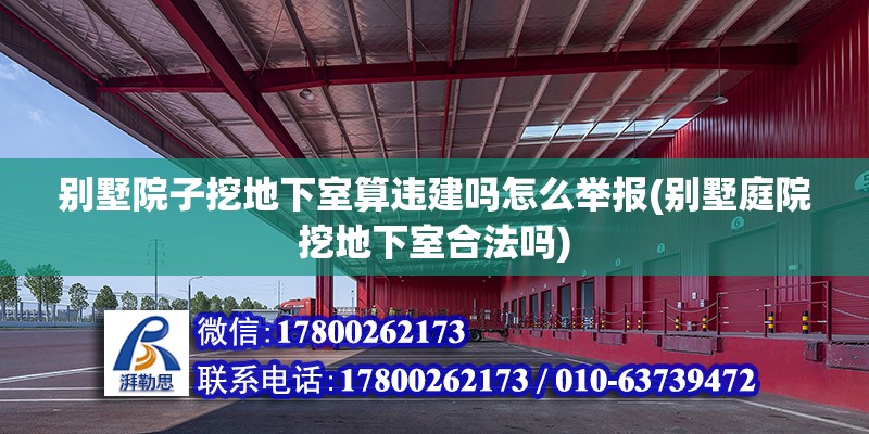 別墅院子挖地下室算違建嗎怎么舉報(別墅庭院挖地下室合法嗎) 裝飾家裝施工