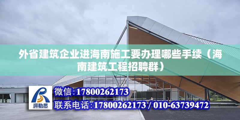 外省建筑企業進海南施工要辦理哪些手續（海南建筑工程招聘群）