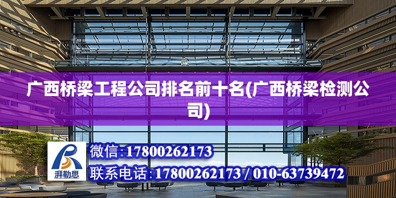 廣西橋梁工程公司排名前十名(廣西橋梁檢測(cè)公司) 北京加固設(shè)計(jì)