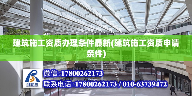 建筑施工資質辦理條件最新(建筑施工資質申請條件)