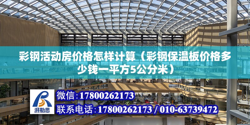 彩鋼活動房價格怎樣計算（彩鋼保溫板價格多少錢一平方5公分米）