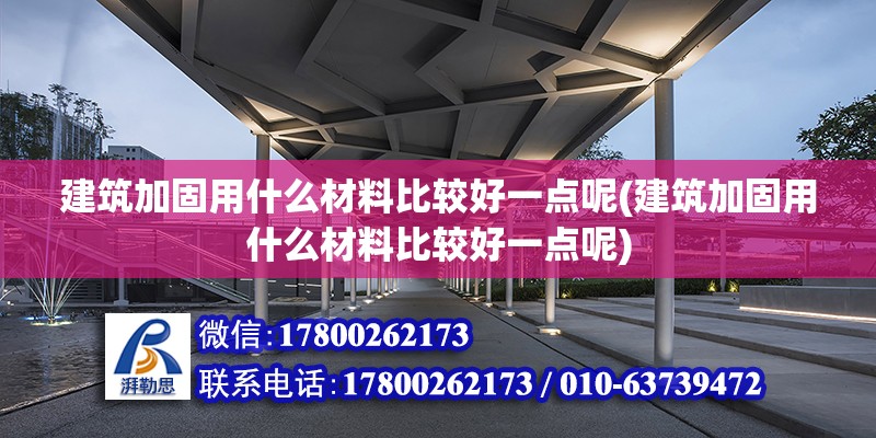 建筑加固用什么材料比較好一點呢(建筑加固用什么材料比較好一點呢)