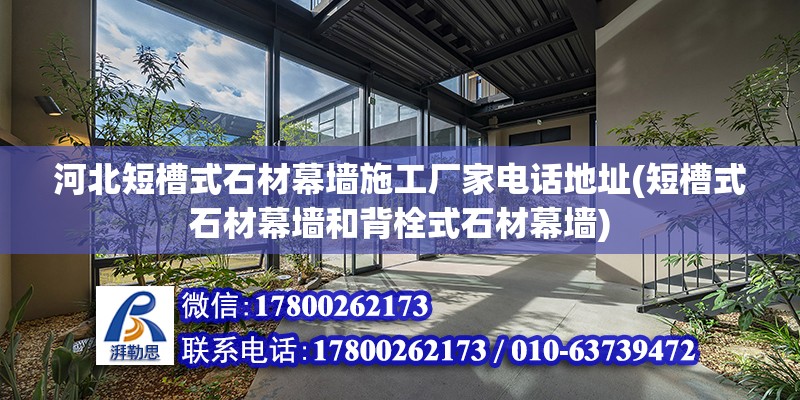 河北短槽式石材幕墻施工廠家電話地址(短槽式石材幕墻和背栓式石材幕墻)