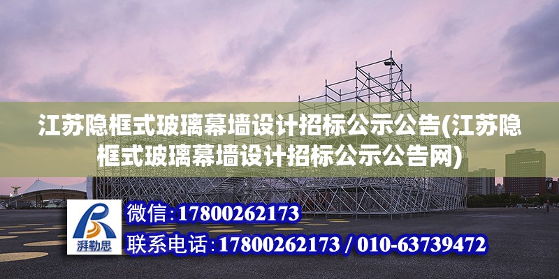 江蘇隱框式玻璃幕墻設計招標公示公告(江蘇隱框式玻璃幕墻設計招標公示公告網) 北京加固設計（加固設計公司）