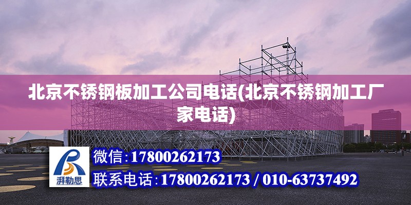 北京不銹鋼板加工公司電話(北京不銹鋼加工廠家電話)