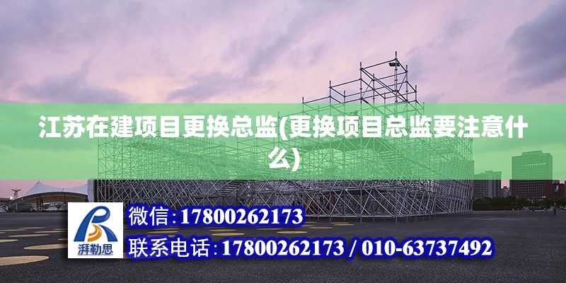 江蘇在建項目更換總監(更換項目總監要注意什么)