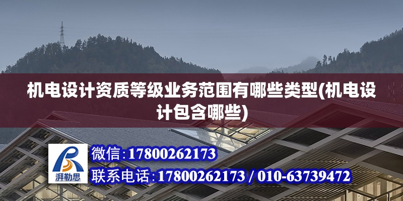 機電設計資質等級業(yè)務范圍有哪些類型(機電設計包含哪些) 結構電力行業(yè)施工