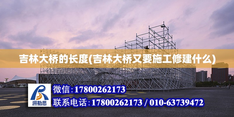 吉林大橋的長度(吉林大橋又要施工修建什么) 裝飾工裝施工