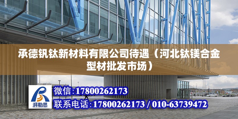 承德釩鈦新材料有限公司待遇（河北鈦鎂合金型材批發市場） 北京鋼結構設計