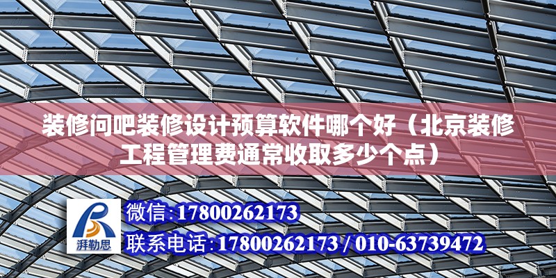 裝修問吧裝修設計預算軟件哪個好（北京裝修工程管理費通常收取多少個點） 北京鋼結構設計