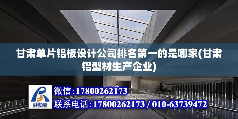 甘肅單片鋁板設計公司排名第一的是哪家(甘肅鋁型材生產企業)