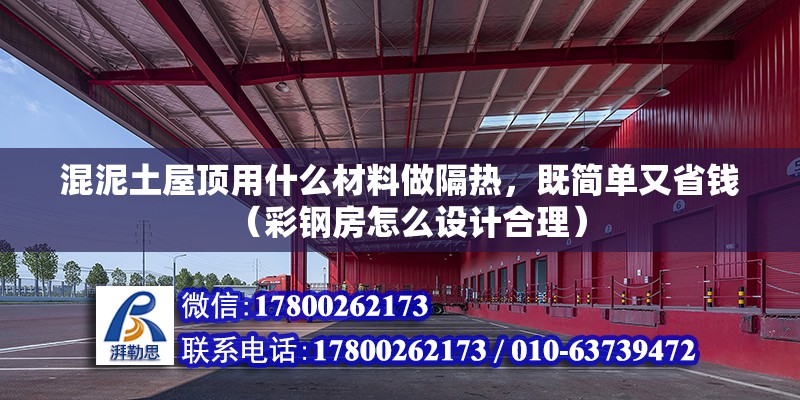 混泥土屋頂用什么材料做隔熱，既簡單又省錢（彩鋼房怎么設計合理）