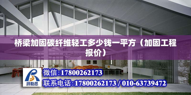 橋梁加固碳纖維輕工多少錢一平方（加固工程報(bào)價(jià)）