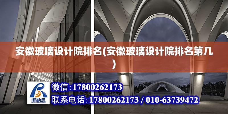 安徽玻璃設(shè)計(jì)院排名(安徽玻璃設(shè)計(jì)院排名第幾)