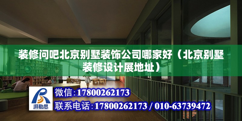 裝修問吧北京別墅裝飾公司哪家好（北京別墅裝修設計展地址）