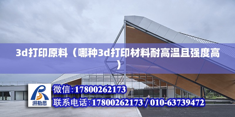 3d打印原料（哪種3d打印材料耐高溫且強度高） 北京鋼結構設計