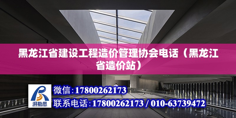 黑龍江省建設工程造價管理協會電話（黑龍江省造價站）