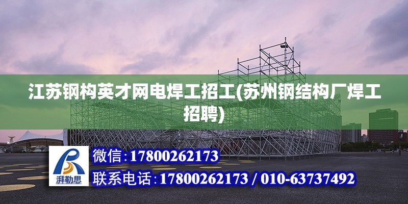 江蘇鋼構英才網電焊工招工(蘇州鋼結構廠焊工招聘) 鋼結構鋼結構螺旋樓梯設計