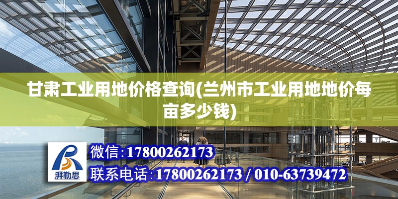 甘肅工業用地價格查詢(蘭州市工業用地地價每畝多少錢)